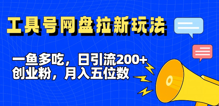 一鱼多吃，日引流200+创业粉，全平台工具号，网盘拉新新玩法月入5位数【揭秘】-51资源库