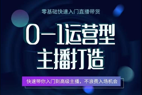 0-1运营型主播打造，​快速带你入门高级主播，不浪费入场机会-51资源库