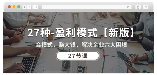 27种盈利模式【新版】会模式，赚大钱，解决企业六大困境 (27节课)-51资源库