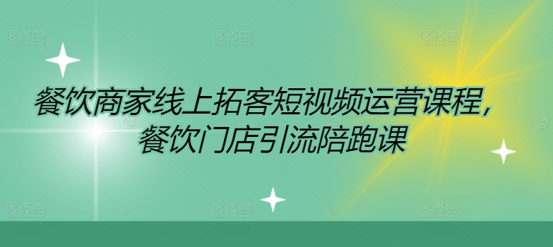 餐饮商家线上拓客短视频运营课程，餐饮门店引流陪跑课-51资源库