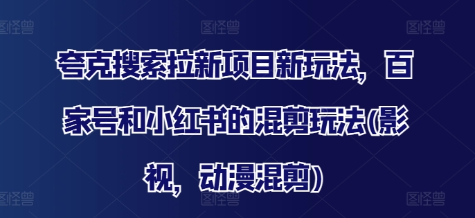 夸克搜索拉新项目新玩法，百家号和小红书的混剪玩法(影视，动漫混剪)-51资源库