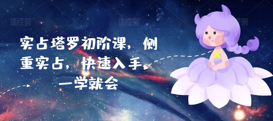 实占塔罗初阶课，侧重实占，快速入手，一学就会-51资源库