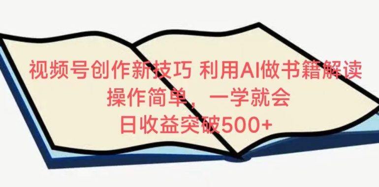 视频号创作新技巧，利用AI做书籍解读，操作简单，一学就会 日收益突破500+【揭秘】-51资源库