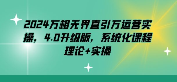 2024万相无界直引万运营实操，4.0升级版，系统化课程 理论+实操-51资源库