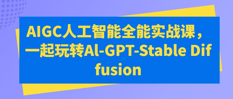 AIGC人工智能全能实战课，一起玩转Al-GPT-Stable Diffusion-51资源库