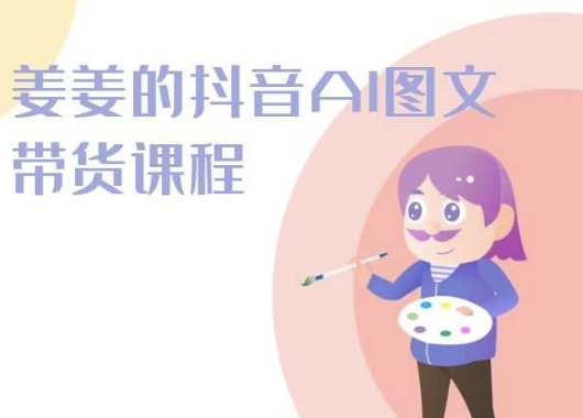 姜姜的抖音AI图文带货课程-姜姜抖音2024-51资源库