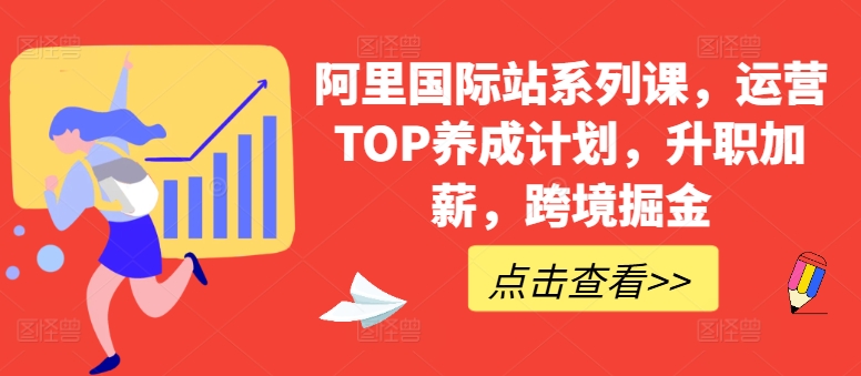 阿里国际站系列课，运营TOP养成计划，升职加薪，跨境掘金-51资源库