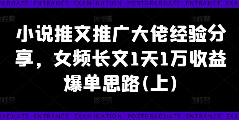 小说推文推广大佬经验分享，女频长文1天1万收益爆单思路(上)-51资源库