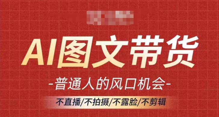 AI图文带货流量新趋势，普通人的风口机会，不直播/不拍摄/不露脸/不剪辑，轻松实现月入过万-51资源库