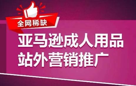 全网稀缺！亚马逊成人用品站外营销推广，​教你引爆站外流量，开启爆单模式-51资源库