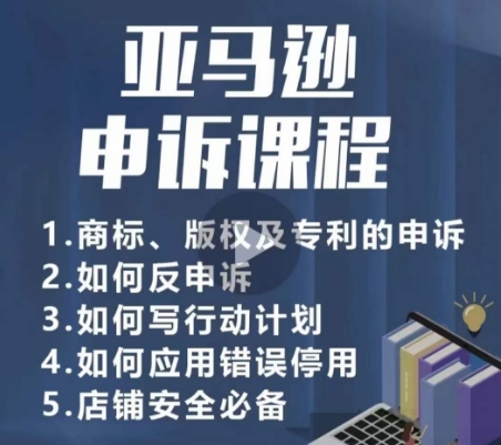 亚马逊申诉实操课，​商标、版权及专利的申诉，店铺安全必备-51资源库