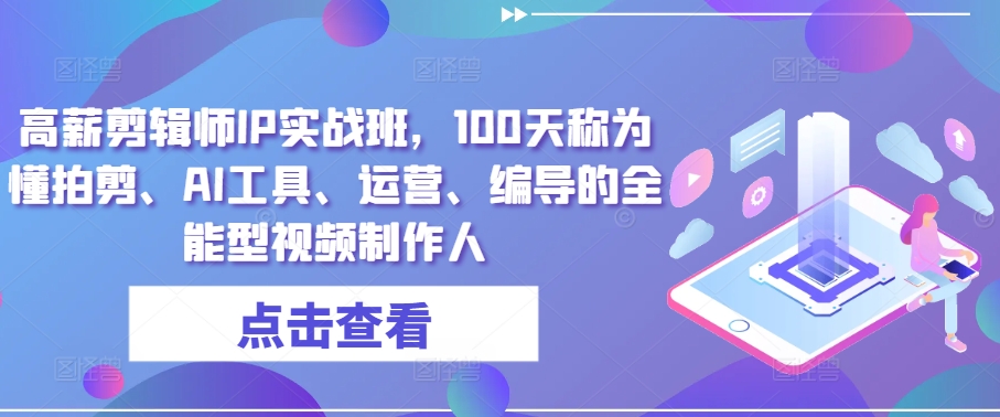 高薪剪辑师IP实战班，100天称为懂拍剪、AI工具、运营、编导的全能型视频制作人-51资源库