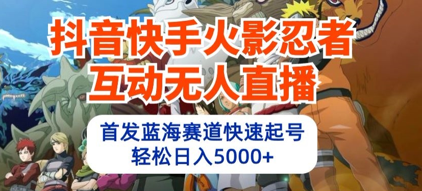 抖音快手火影忍者互动无人直播，首发蓝海赛道快速起号，轻松日入5000+【揭秘】-51资源库