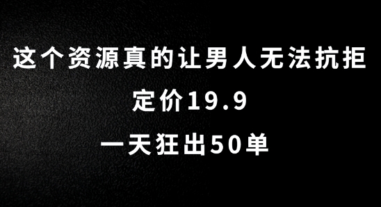 这个资源真的让男人无法抗拒，定价19.9.一天狂出50单【揭秘】-51资源库