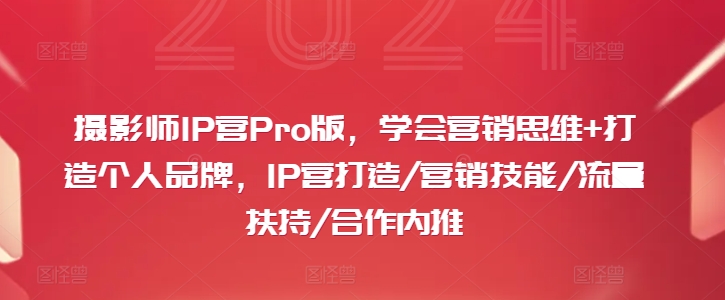 摄影师IP营Pro版，学会营销思维+打造个人品牌，IP营打造/营销技能/流量扶持/合作内推-51资源库