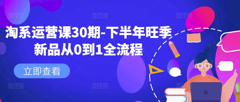 淘系运营课30期-下半年旺季新品从0到1全流程-51资源库