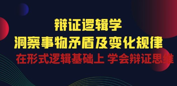 辩证 逻辑学 | 洞察 事物矛盾及变化规律 在形式逻辑基础上 学会辩证思维-51资源库