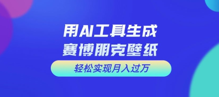 用AI工具设计赛博朋克壁纸，轻松实现月入万+【揭秘】-51资源库