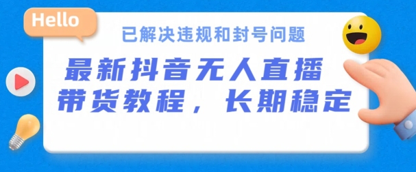 抖音无人直播带货，长期稳定，已解决违规和封号问题，开播24小时必出单【揭秘】-51资源库