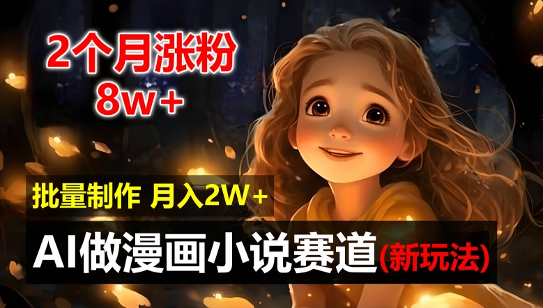 2个月涨粉8w，新玩法AI自动化做漫画小说赛道，操作简单可批量制作，新手小白轻松月入2W【揭秘】-51资源库