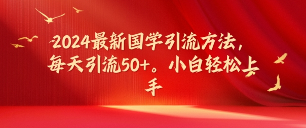 2024最新国学引流方法，每天引流50+，小白轻松上手【揭秘】-51资源库