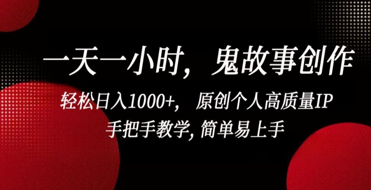 一天一小时，鬼故事创作， 轻松日入1000+， 原创个人高质量IP，手把手教学, 简单易上手【揭秘】-51资源库