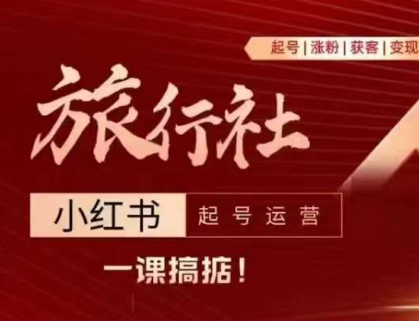 旅行社小红书起号运营，深入浅出为大家讲解旅行社在小红书如何起号、涨粉、引流、变现-51资源库