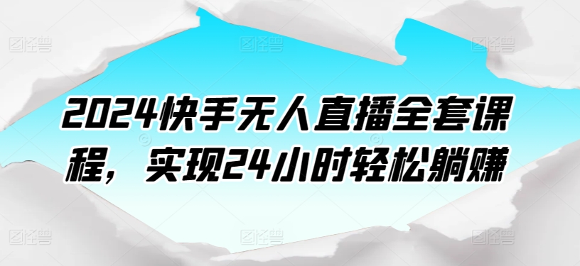 2024快手无人直播全套课程，实现24小时轻松躺赚-51资源库