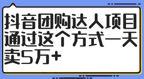抖音团购达人项目，通过这个方式一天卖5万+【揭秘】-51资源库