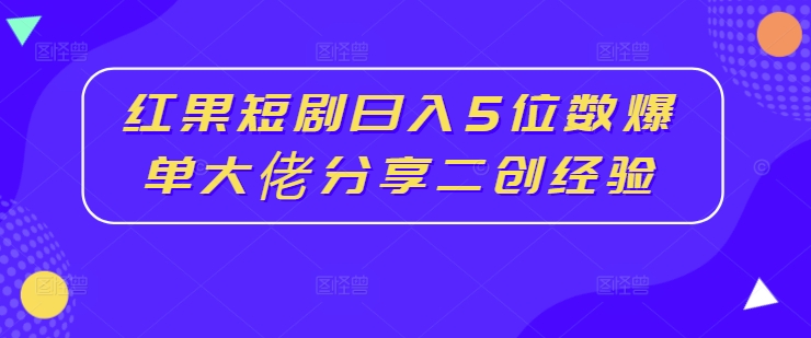 红果短剧日入5位数爆单大佬分享二创经验-51资源库