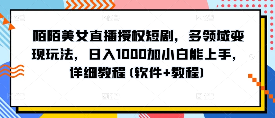 陌陌美女直播授权短剧，多领域变现玩法，日入1000加小白能上手，详细教程(软件+教程)【揭秘】-51资源库