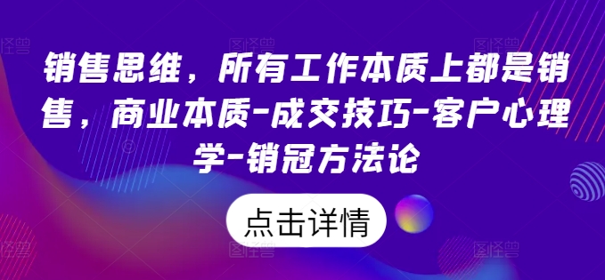 销售思维，所有工作本质上都是销售，商业本质-成交技巧-客户心理学-销冠方法论-51资源库