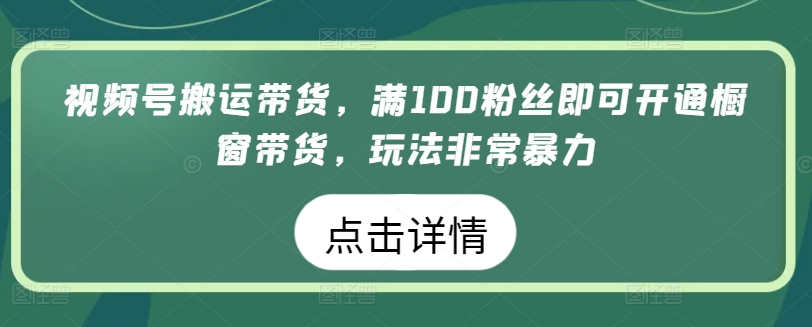 视频号搬运带货，满100粉丝即可开通橱窗带货，玩法非常暴力【揭秘】-51资源库