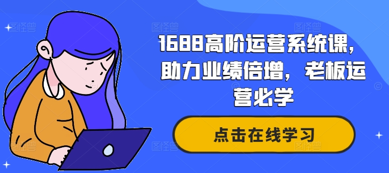 1688高阶运营系统课，助力业绩倍增，老板运营必学-51资源库