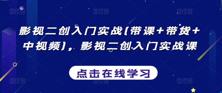 影视二创入门实战(带课+带货+中视频)，影视二创入门实战课-51资源库