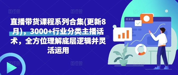 直播带货课程系列合集(更新8月)，3000+行业分类主播话术，全方位理解底层逻辑并灵活运用-51资源库