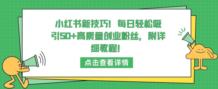 小红书新技巧，每日轻松吸引50+高质量创业粉丝，附详细教程【揭秘】-51资源库