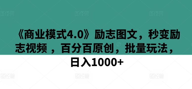《商业模式4.0》励志图文，秒变励志视频 ，百分百原创，批量玩法，日入1000+【揭秘】-51资源库