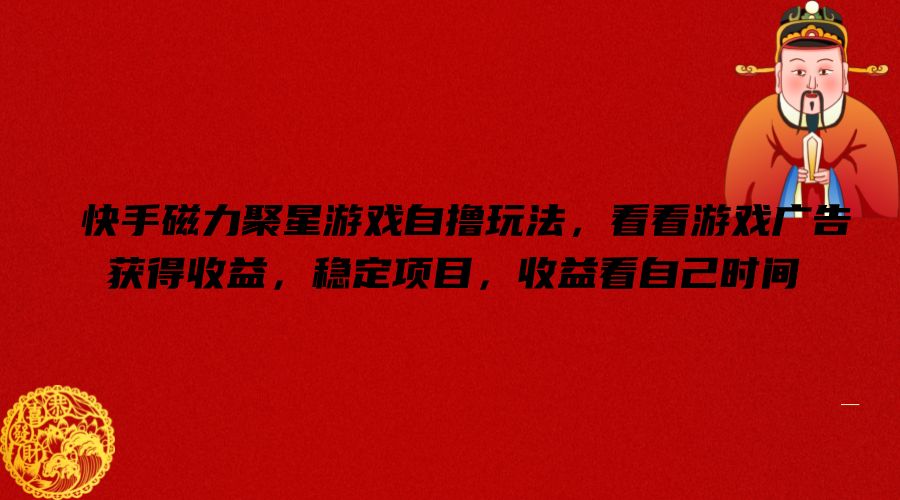 快手磁力聚星游戏自撸玩法，看看游戏广告获得收益，稳定项目，收益看自己时间【揭秘】-51资源库