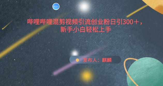 哔哩哔哩混剪视频引流创业粉日引300+，新手小白轻松上手【揭秘】-51资源库
