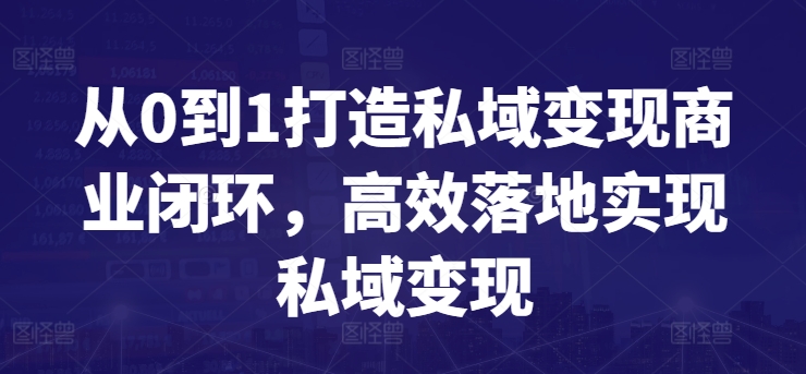 从0到1打造私域变现商业闭环，高效落地实现私域变现-51资源库