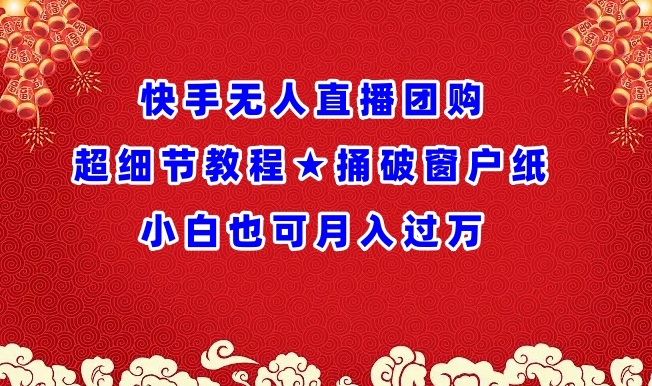 快手无人直播团购超细节教程★捅破窗户纸小白也可月人过万【揭秘】-51资源库