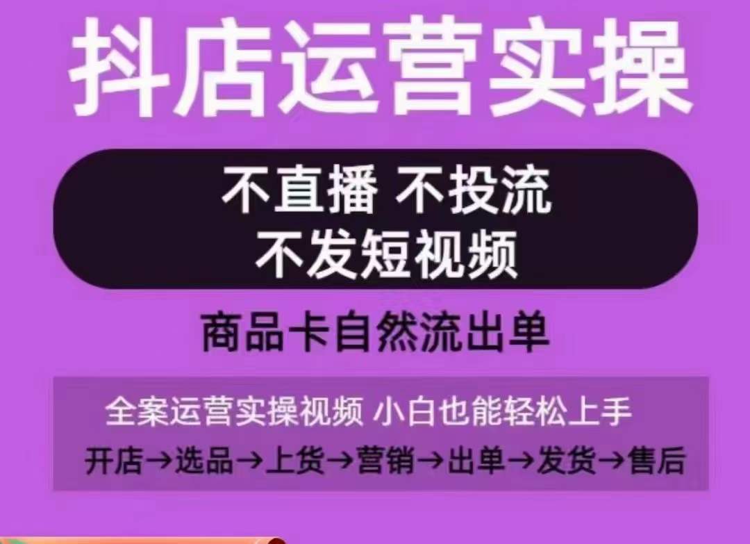 抖店运营实操课，从0-1起店视频全实操，不直播、不投流、不发短视频，商品卡自然流出单-51资源库