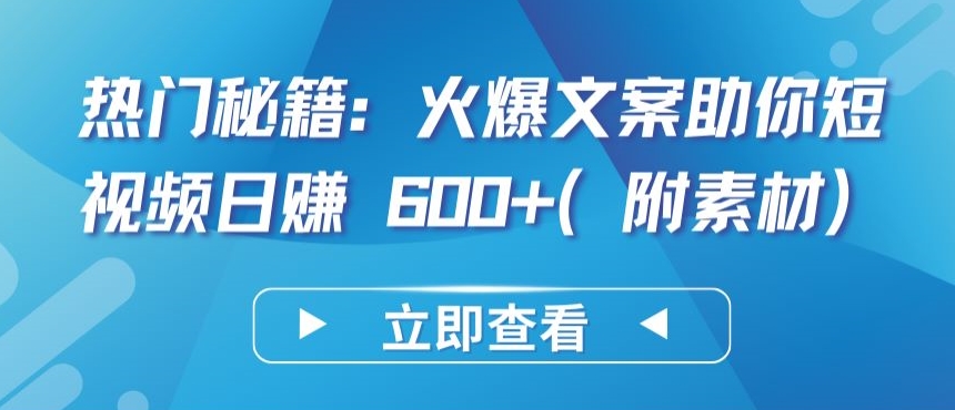热门秘籍：火爆文案助你短视频日赚 600+(附素材)【揭秘】-51资源库