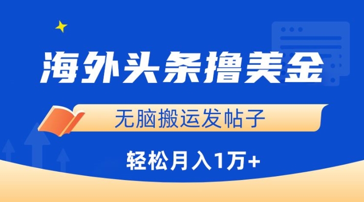海外头条撸美金，无脑搬运发帖子，月入1万+，小白轻松掌握【揭秘】-51资源库