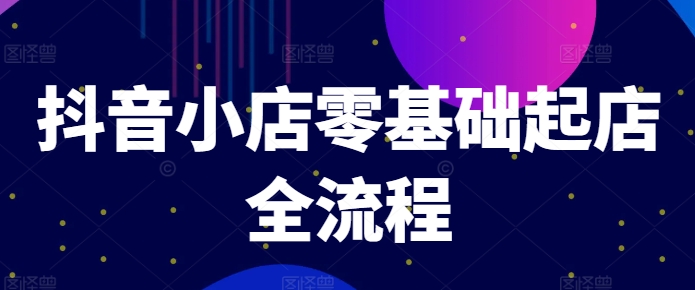 抖音小店零基础起店全流程，快速打造单品爆款技巧、商品卡引流模式与推流算法等-51资源库