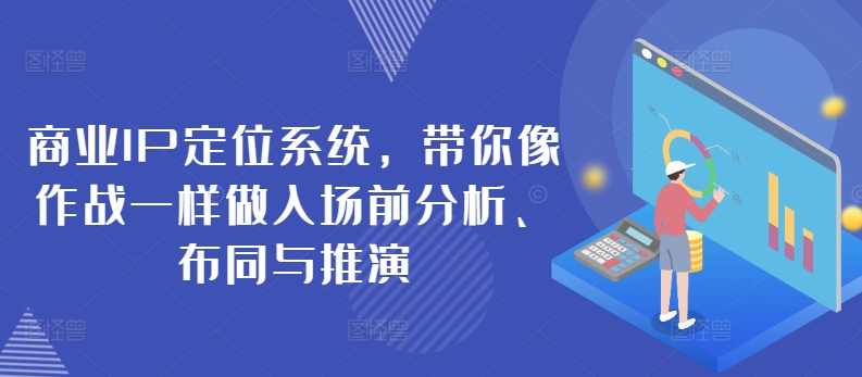 商业IP定位系统，带你像作战一样做入场前分析、布同与推演-51资源库