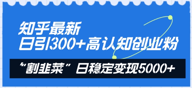 知乎最新日引300+高认知创业粉，“割韭菜”日稳定变现5000+【揭秘】-51资源库