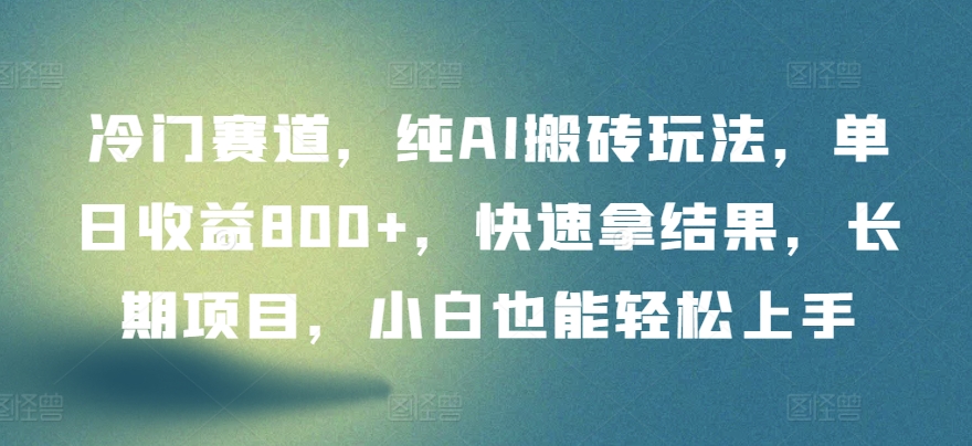 冷门赛道，纯AI搬砖玩法，单日收益800+，快速拿结果，长期项目，小白也能轻松上手【揭秘】-51资源库