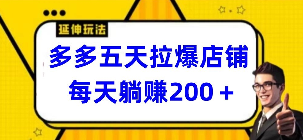 多多五天拉爆店铺，每天躺赚200+【揭秘】-51资源库